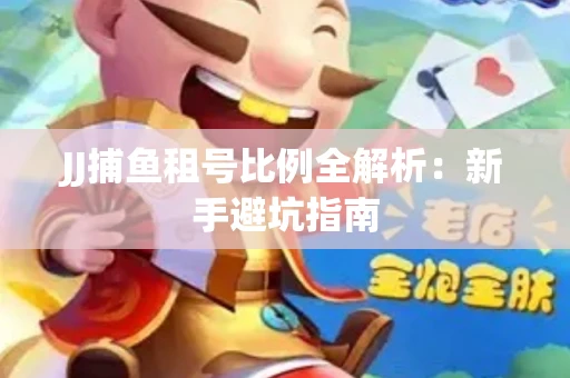 JJ捕鱼租号比例全解析：新手避坑指南