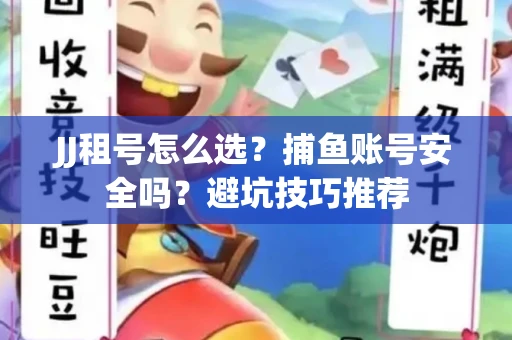 JJ租号怎么选?捕鱼账号安全吗?避坑技巧推荐 JJ租号怎么选?捕鱼账号安全吗?避坑技巧推荐